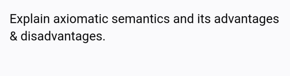 Explain axiomatic semantics and its advantages
& disadvantages.
