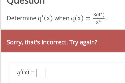 Determine q'(x) when q(x) =
=
8(4*)
X4
Sorry, that's incorrect. Try again?
q'(x) = |