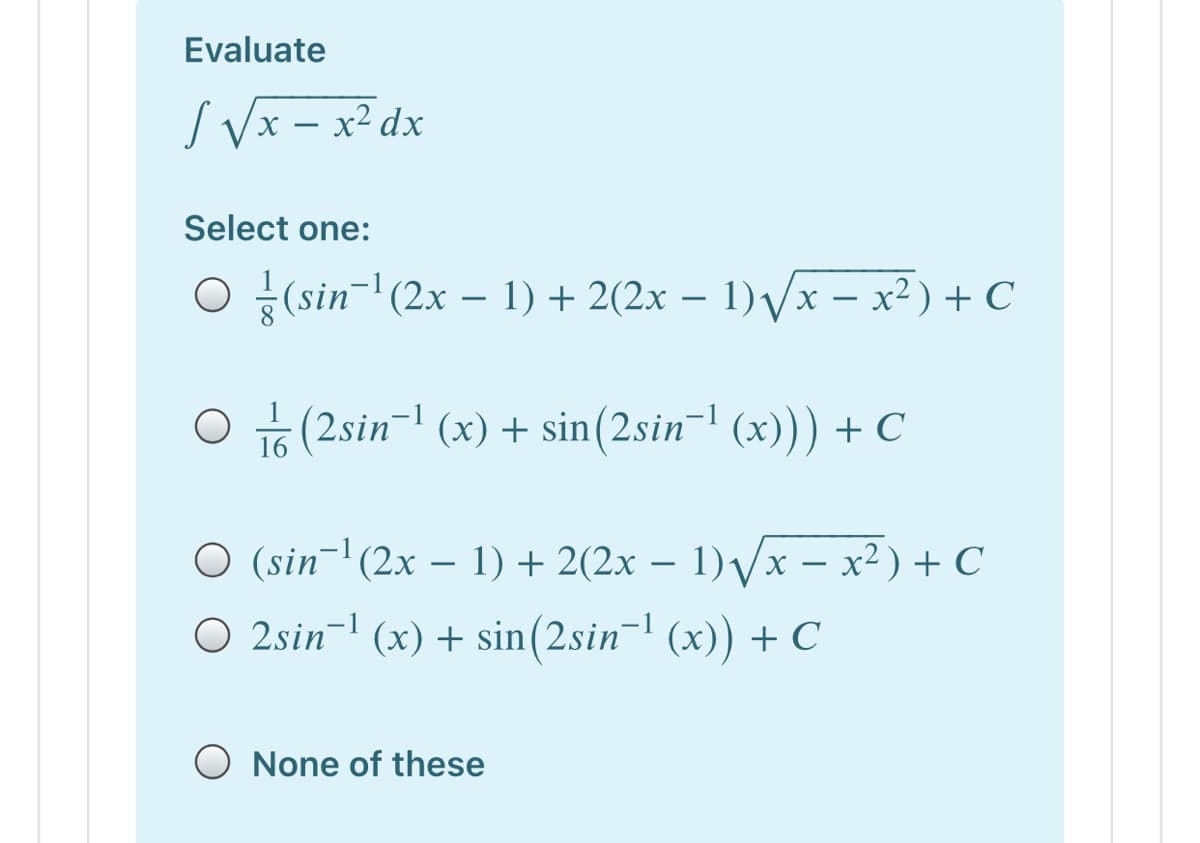 Evaluate
S Vx – x² dx
Select one:
O {(sin- (2x – 1) + 2(2x – 1) Vx – x² )+ C
(2sin-l (x) + sin(2sin-| (x))) + C
16
O (sin¯'(2x – 1) + 2(2x – 1)/x – x² ) + C
O 2sin- (x) + sin(2sin- (x)) + C
O None of these
