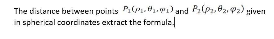 The distance between points P,(P1, 01, P1) and P2(P2,02,P2) given
in spherical coordinates extract the formula.
