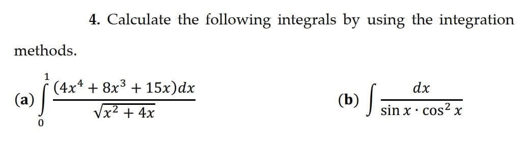 4. Calculate the following integrals by using the integration
methods.
(4x4 + 8x3 + 15x)dx
(a)
dx
(b) ;
Vx2 + 4x
sin x· cos? x
