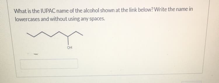 What is the IUPAC name of the alcohol shown at the link below? Write the name in
lowercases and without using any spaces.
OH
