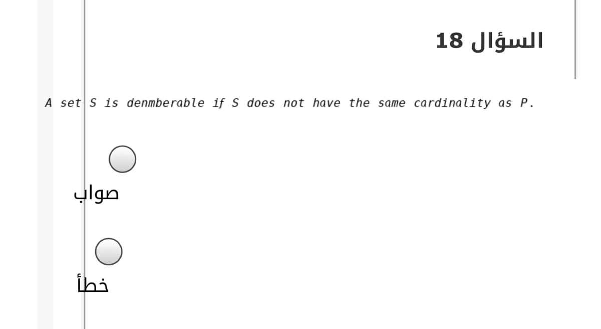السؤال 18
A set S is denmberable if S does not have the same cardinality as P.
صواب
ihi
