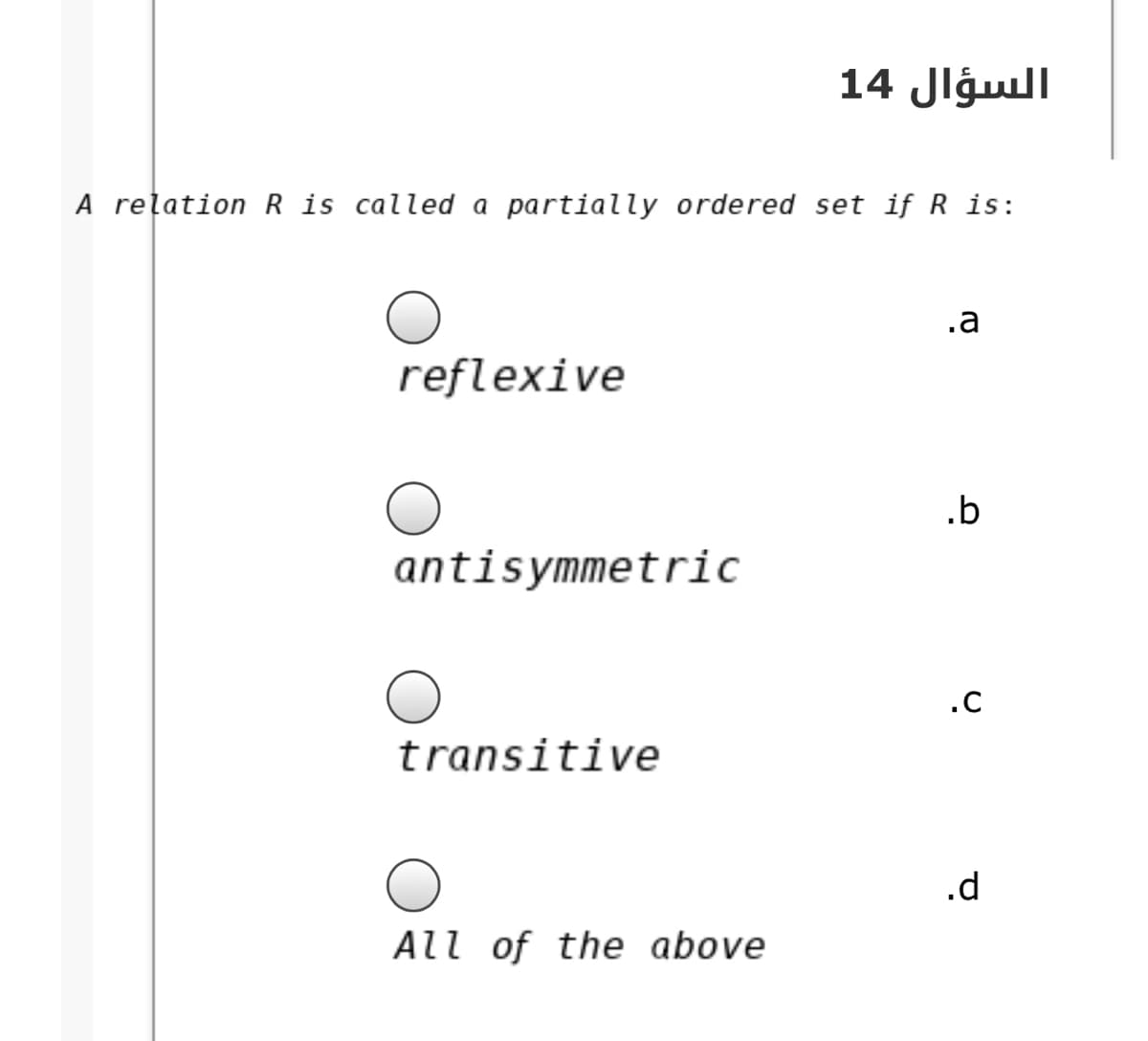 السؤال 14
A relation R is called a partially ordered set if R is:
.a
reflexive
.b
antisymmetric
.c
transitive
.d
All of the above
