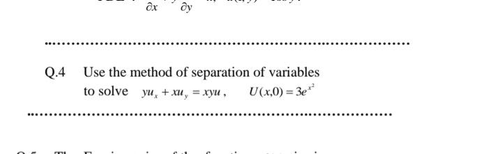 Q.4
Use the method of separation of variables
to solve yu, + xu, = xyu ,
U(x,0) = 3e"
