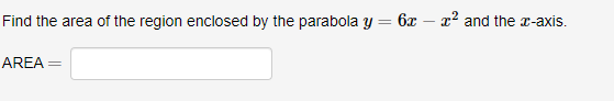 Find the area of the region enclosed by the parabola y = 6x – x² and the x-axis.
AREA =
