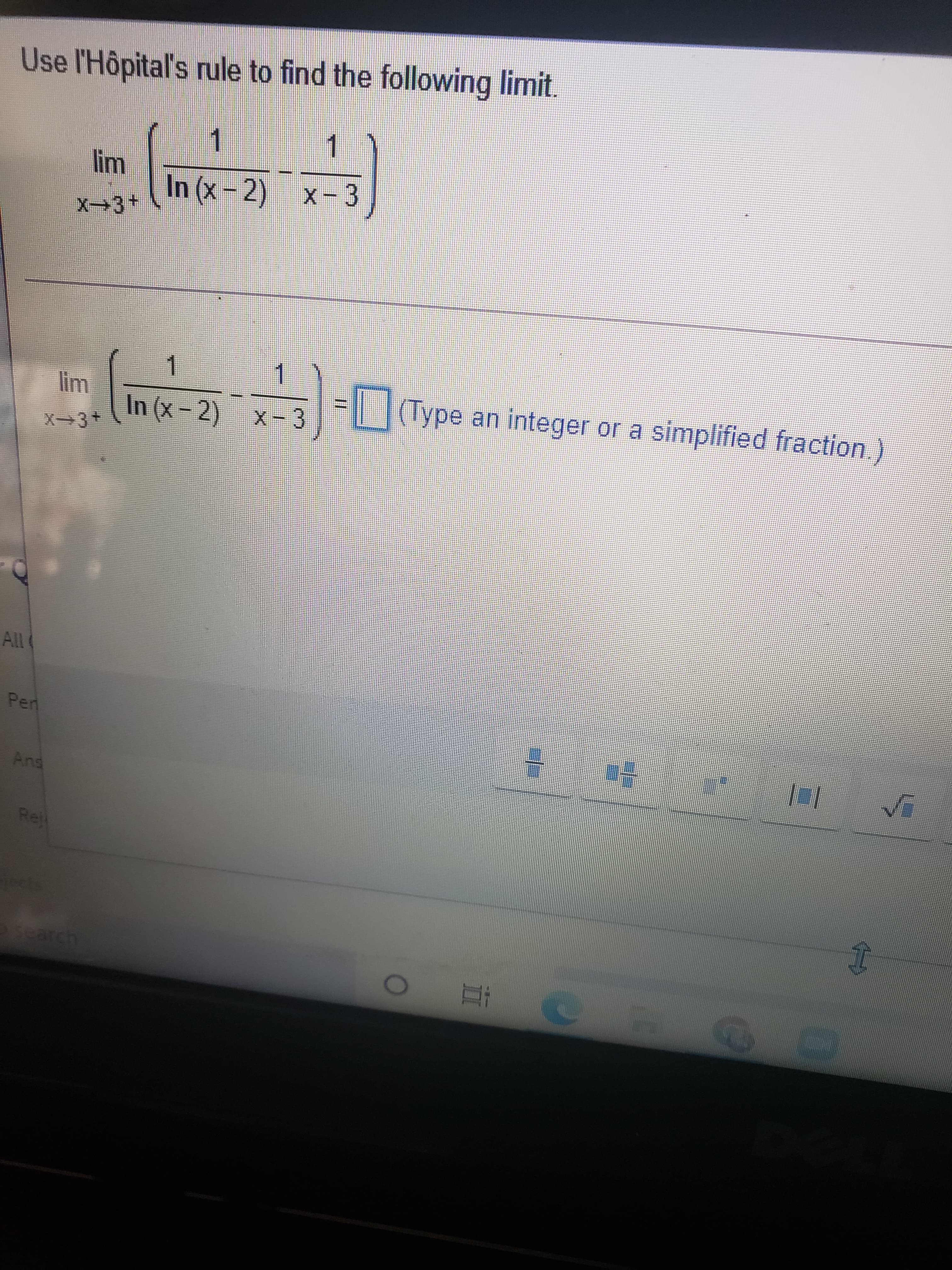 Use l'Hôpital's rule to find the following limit.
1.
In (x-2) x-3
X→3+
1.
In (x-2) x-3
(Type an integer or a simplified fraction.)
Pen
Reji
Search
