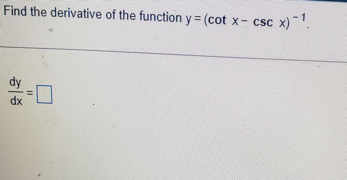 Find the derivative of the function y = (cot x- csc
x) ~ 1
CSC X)
dy
dx
%3D
