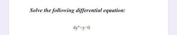 Solve the following differential equation:
4y"+y 0
