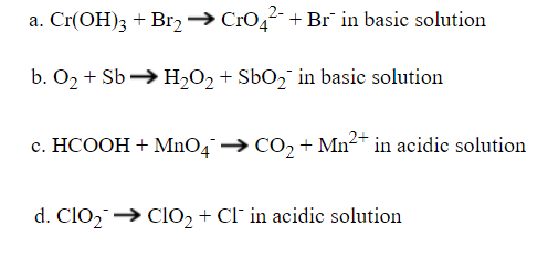 a. Cr(OH)3 + Br2→ CrO4 + Br¯ in basic solution
b. O2 + Sb → H,O2 + SbOŋ¯ in basic solution
c. HCOOH + MnO4 → CO2 + Mn²+ in acidic solution
d. ClO2→ CIO2 + Cl' in acidic solution
