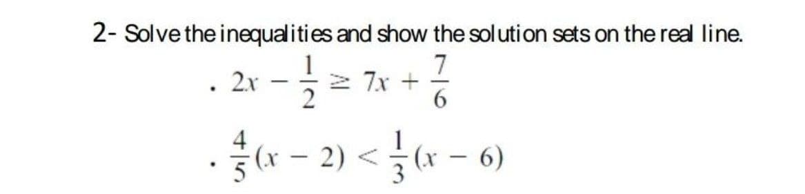 2- Solve the inequalities and show the sol ution sets on the real line.
7
2 7x +
6.
2x
2
-
4
(
x – 2) < (r – 6)
|
