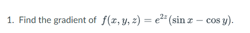 1. Find the gradient of f(x, y, z) = e2* (sin a – cos y).
