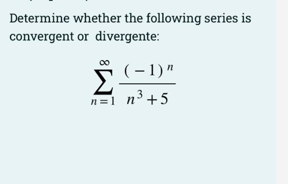 Determine whether the following series is
convergent or divergente:
n=1 n³+5
