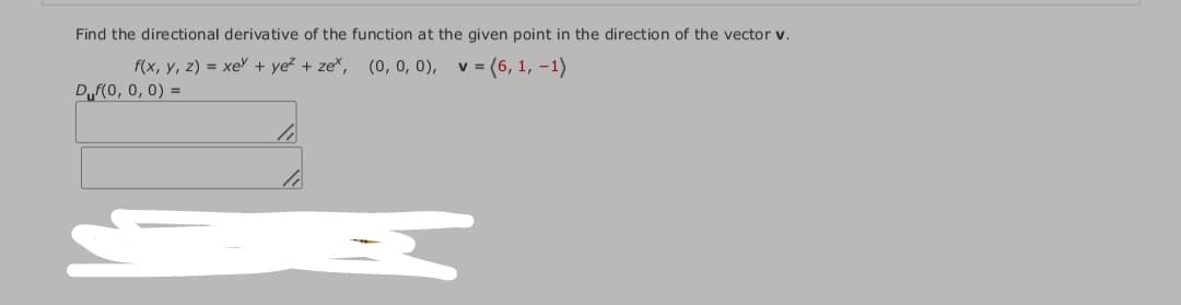 Find the directional derivative of the function at the given point in the direction of the vector v.
f(x, y, z) = xe + ye? + ze*, (0, 0, 0),
Duf(0, 0, 0) =
v= (6, 1, -1)
