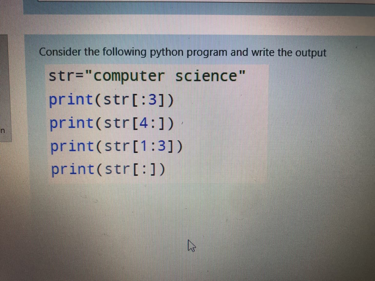 Consider the following python program and write the output
str="computer science"
print(str[:3])
print(str[4:])
print(str[1:3])
print(str[:])
