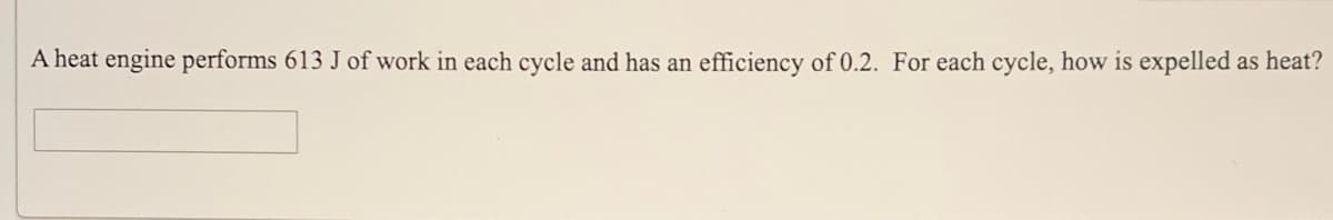 A heat engine performs 613 J of work in each cycle and has an efficiency of 0.2. For each cycle, how is expelled as heat?
