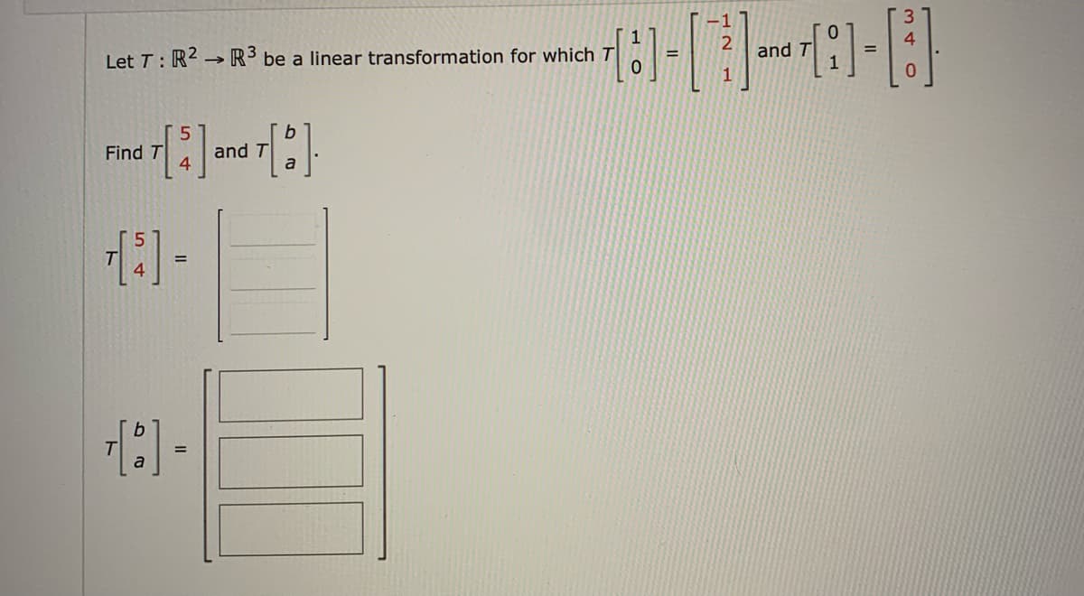 Let T: R2 R3 be a linear transformation for which T
37[5] and 7[B]
T
Find T
54
11
-1
----
and T
=
=
1
[6].
3
4
0