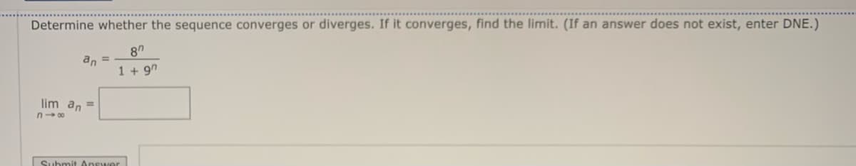 Determine whether the sequence converges or diverges. If it converges, find the limit. (If an answer does not exist, enter DNE.)
an =
1 + 9"
lim an =
n- 00
Submit Answer
