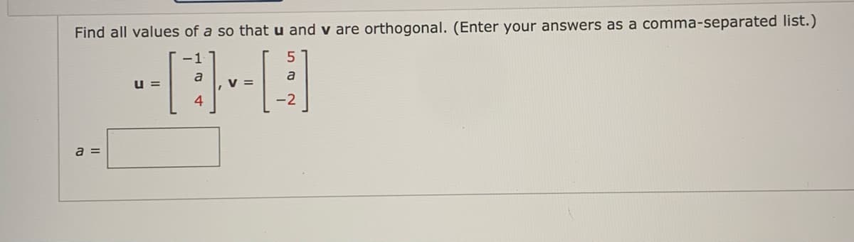 Find all values of a so that u and v are orthogonal. (Enter your answers as a comma-separated list.)
-1
5
a
U=
V =
·L
-2
a =
a
4