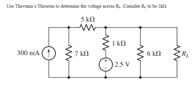 Use Thevenin's Theorem to determine the voltage across R. Consider R. to be 1kN.
5 kΩ
1 kΩ
300 mA ( ↑ )
7 kΩ
6 kΩ
RL
2.5 V
