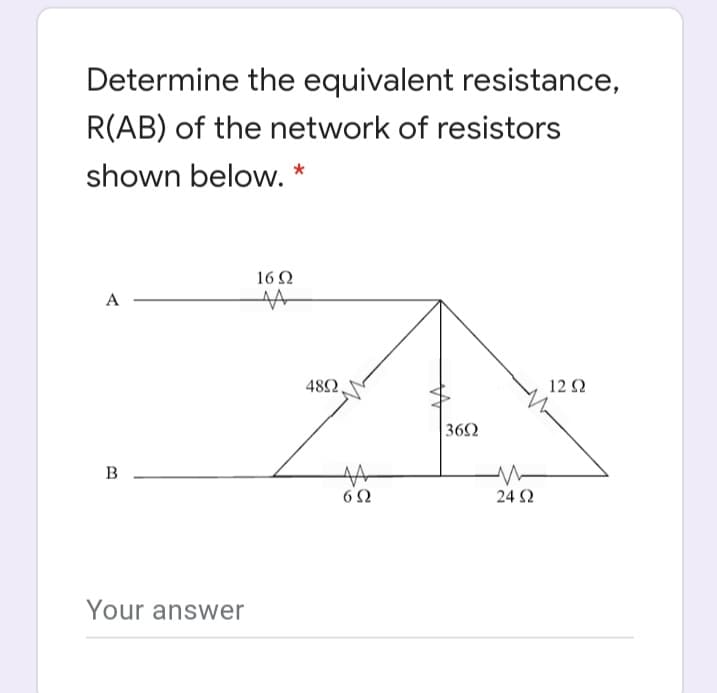 Determine the equivalent resistance,
R(AB) of the network of resistors
shown below. *
16 Ω
A
482
12 Ω
362
B
6Ω
24 Ω
Your answer
