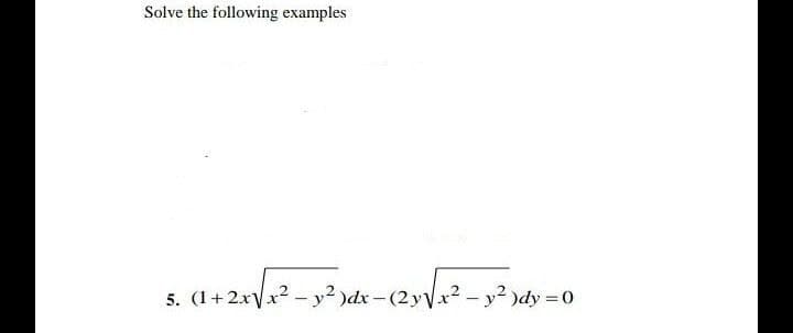 Solve the following examples
5. (1+ 2xVx2 - y² )dx -(2ya?.
-(2yVx2 - y2 )dy = 0
5. (1+2xV
