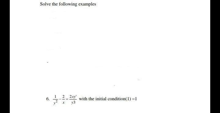 Solve the following examples
1
6.
2.
y"
2
2xy'
with the initial condition(1) =1
y3
