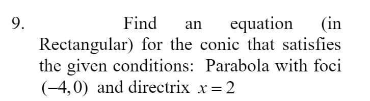 9.
Find
equation
(in
an
Rectangular) for the conic that satisfies
the given conditions: Parabola with foci
(-4,0) and directrix x = 2
