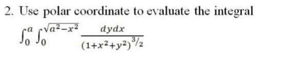 2. Use polar coordinate to evaluate the integral
(Va2-x?
dydx
(1+x²+y²)2
