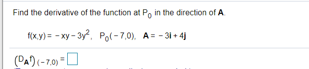 Find the derivative of the function at P, in the direction of A.
f(x,y) = - xy – 3y, Po(-7,0), A= - 3i + 4j
(PA)(-70) =O
%3|
