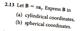 2.13 Let B = xa,. Express B in
(a) cylindrical coordinates,
(b) spherical coordinates.
