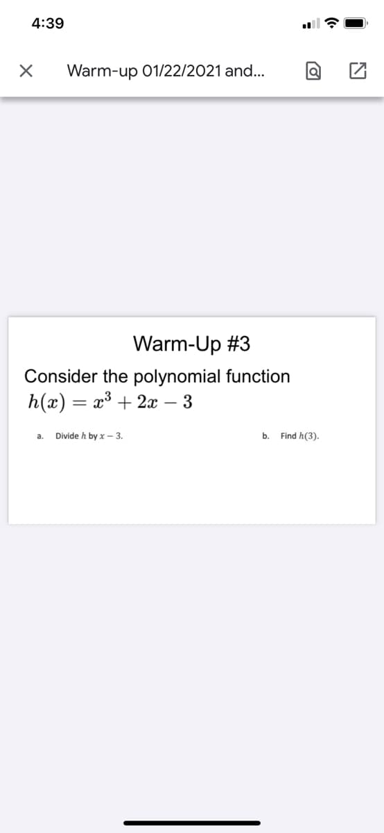 4:39
Warm-up 01/22/2021 and...
Warm-Up #3
Consider the polynomial function
h(x) = x³ + 2x – 3
Divide h by x– 3.
b.
Find h(3).
a.
