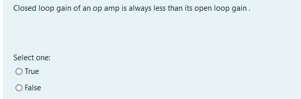 Closed loop gain of an op amp is always less than its open loop gain.
Select one:
O True
O False
