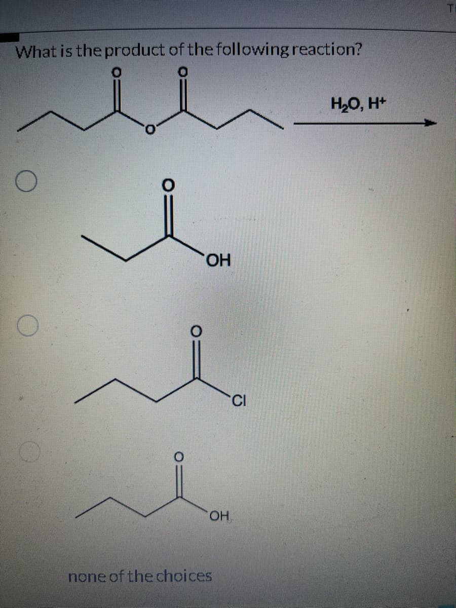 What is the product of the following reaction?
O
OH
OH
none of the choices
Cl
H₂O, H+