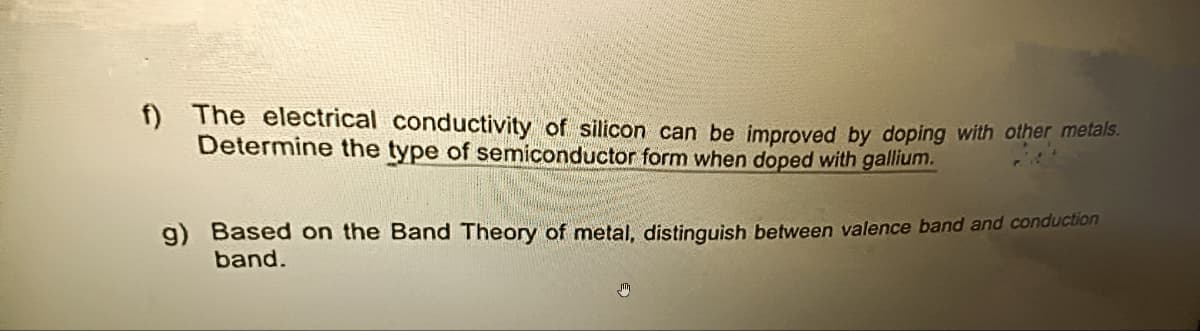 f) The electrical conductivity of silicon can be improved by doping with other metals.
Determine the type of semiconductor form when doped with gallium.
g) Based on the Band Theory of metal, distinguish between valence band and conduction
band.