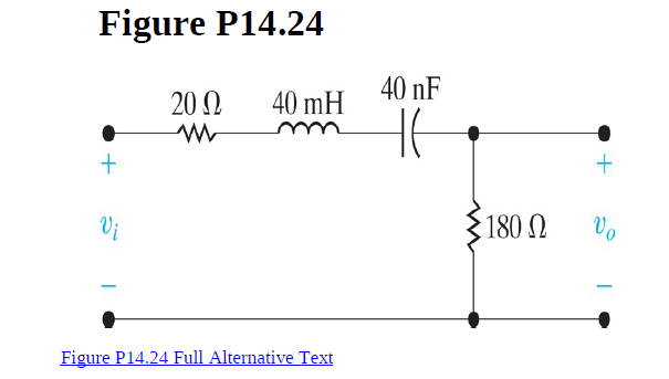 Figure P14.24
40 nF
20 N
40 mH
Vi
180 N
Vo
Figure P14.24 Full Alternative Text

