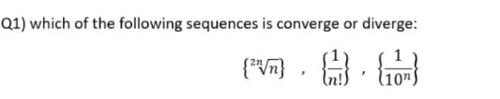 Q1) which of the following sequences is converge or diverge:
{²} }, {}