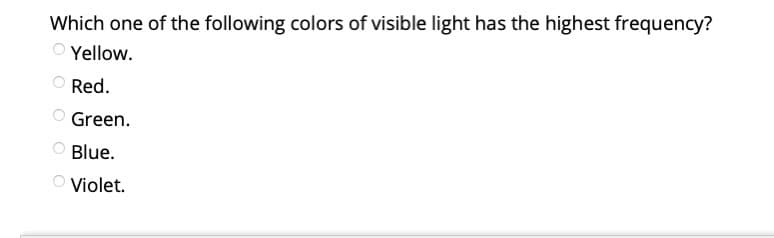 Which one of the following colors of visible light has the highest frequency?
Yellow.
Red.
Green.
Blue.
O Violet.
O O O O
