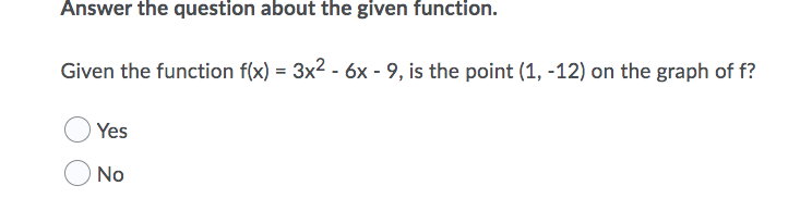 Answer the question about the given function.
Given the function f(x) = 3x2 - 6x - 9, is the point (1, -12) on the graph of f?
Yes
No
