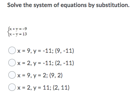 Solve the system of equations by substitution.
Jx +y = -9
x- y = 13
Ox = 9, y = -11; (9, -11)
Ox = 2, y = -11; (2, -11)
Ox = 9, y = 2; (9, 2)
Ox = 2, y = 11; (2, 11)
