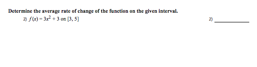 Determine the average rate of change of the function on the given interval.
2) f(x) = 3x² + 3 on (3, 5)
2)
