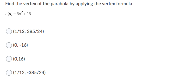 Find the vertex of the parabola by applying the vertex formula
h(a) = 6a?+ 16
O (1/12, 385/24)
(0, -16)
(0,16)
(1/12, -385/24)
