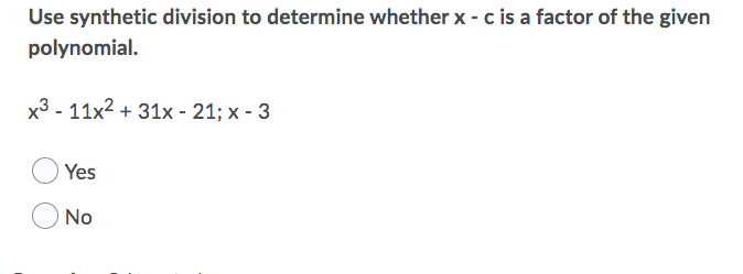 Use synthetic division to determine whether x - c is a factor of the given
polynomial.
x3 - 11x2 + 31x - 21; x - 3
Yes
No
