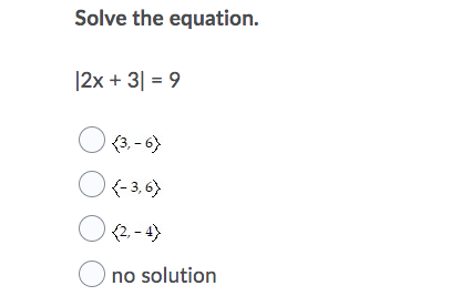 Solve the equation.
|2x + 3| = 9
O (3, - 6)
{- 3, 6)
O (2. - 4>
O no solution
