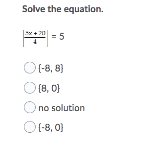 Solve the equation.
|5x + 20 = 5
4
O {-8, 8}
O {8, 0}
O no solution
O{-8, 0}
