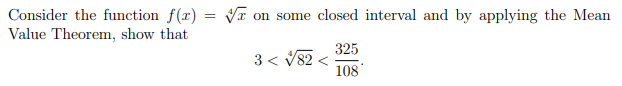 Consider the function f(x) = VT on some closed interval and by applying the Mean
Value Theorem, show that
325
3 < V82 <
108
