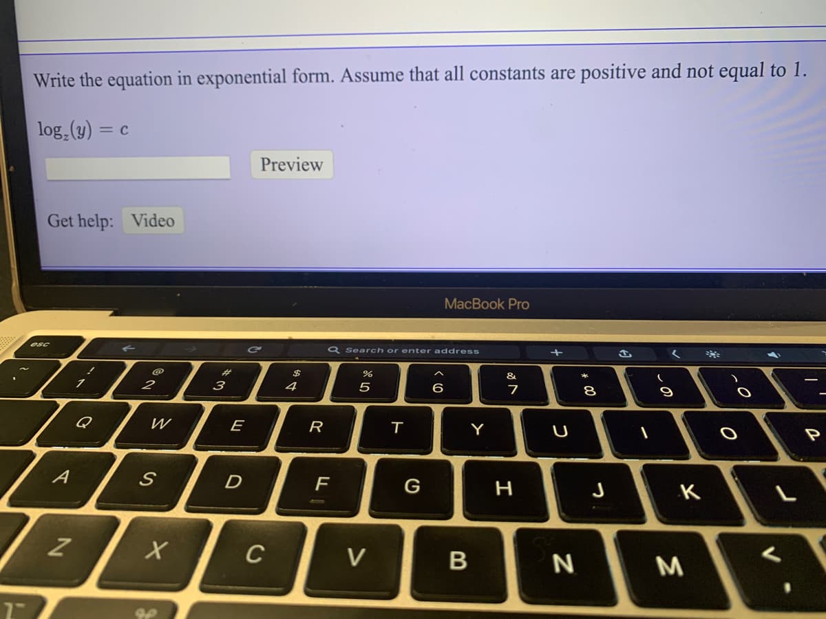 Write the equation in exponential form. Assume that all constants are positive and not equal to 1.
log,(y) =
Preview
Get help: Video
MacBook Pro
esc
Q Search or enter address
く
23
2$
へ
&
3
4
5
6
7
8
9
Q
W
E
R
Y
U
P
F
G
н
C
V
つ
の
