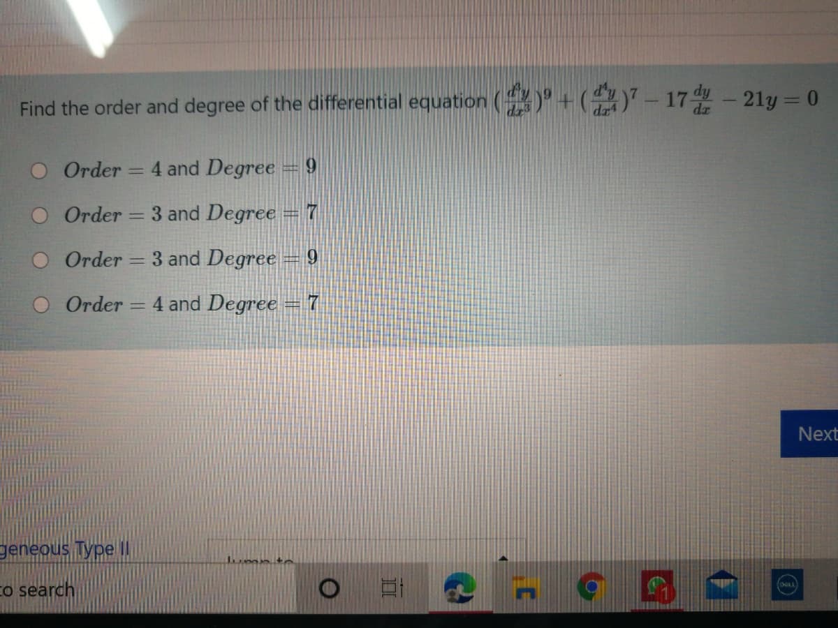 Find the order and degree of the differential equation ()' + (-4)" – 17- 21y = 0
Order = 4 and Degree = 9
%3D
Order = 3 and Degree = 7
Order = 3 and Degree = 9
O Order = 4 and Degree = 7
Next
geneous Type I
co search

