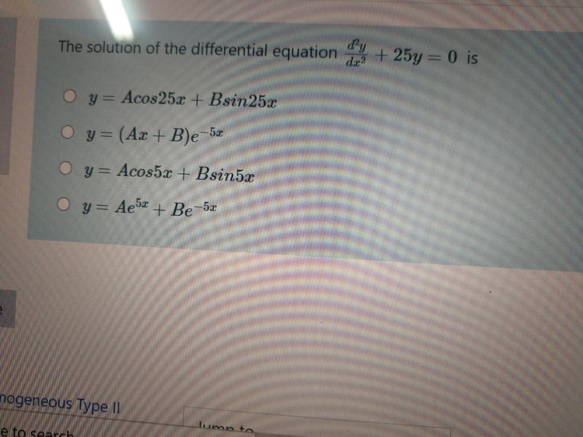 The solution of the differential equation
+ 25y 0 is
y = Acos25x+ Bsin25r
O y (Ax+ B)e
-5x
Oy= Acos5x + Bsin5r
O y= Aeb + Be 5z
nogeneous Type II
lump t
e to search
