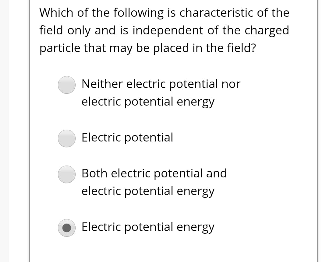 Which of the following is characteristic of the
field only and is independent of the charged
particle that may be placed in the field?
